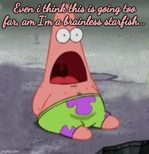 Suprised Patrick | Even i think this is going too far, am I'm a brainless starfish... | image tagged in suprised patrick | made w/ Imgflip meme maker