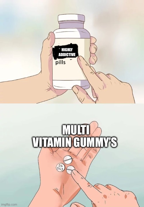 Hard To Swallow Pills | HIGHLY ADDICTIVE; MULTI VITAMIN GUMMY’S | image tagged in memes,hard to swallow pills | made w/ Imgflip meme maker