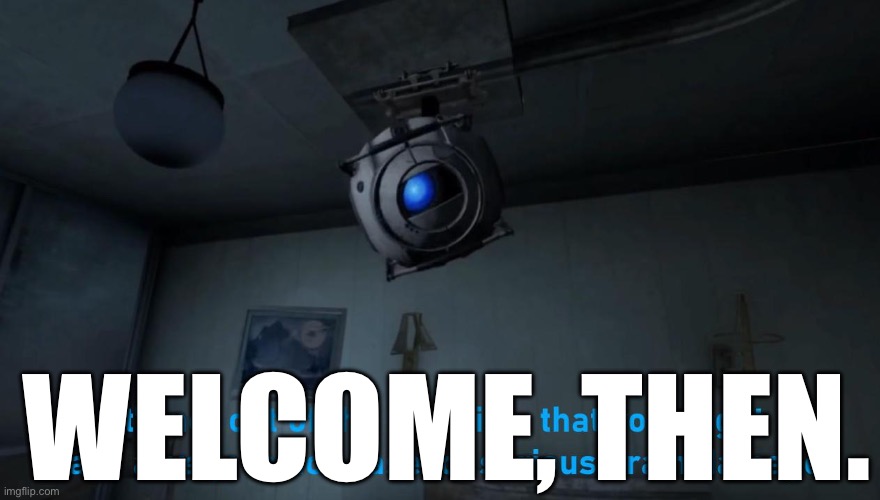 Wheatley minor case of serious brain damage | WELCOME, THEN. | image tagged in wheatley minor case of serious brain damage | made w/ Imgflip meme maker