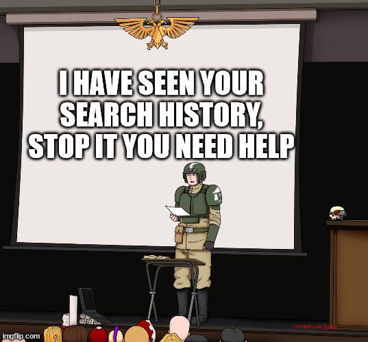Guardsmen presentation | I HAVE SEEN YOUR SEARCH HISTORY, STOP IT YOU NEED HELP | image tagged in guardsmen presentation | made w/ Imgflip meme maker