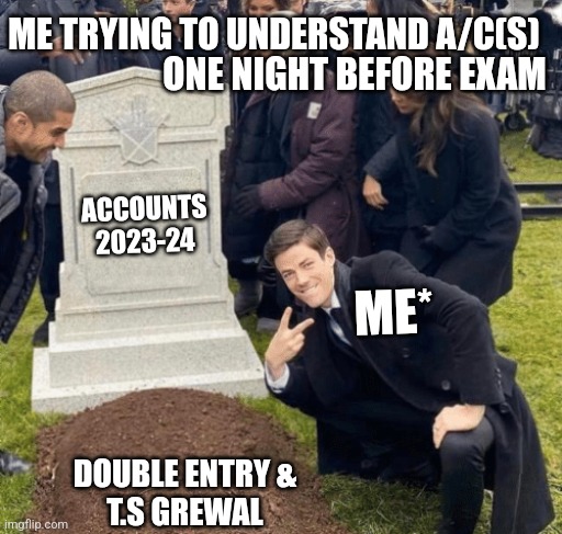 Grant Gustin over grave | ME TRYING TO UNDERSTAND A/C(S); ONE NIGHT BEFORE EXAM; ACCOUNTS
2023-24; ME*; DOUBLE ENTRY &
T.S GREWAL | image tagged in grant gustin over grave | made w/ Imgflip meme maker