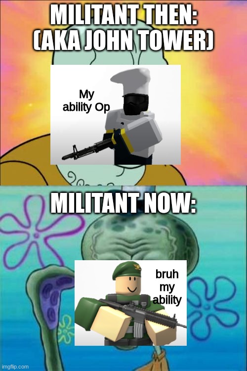 RIP john roblox | MILITANT THEN: (AKA JOHN TOWER); My ability Op; MILITANT NOW:; bruh my ability | image tagged in memes,squidward,roblox,tds | made w/ Imgflip meme maker