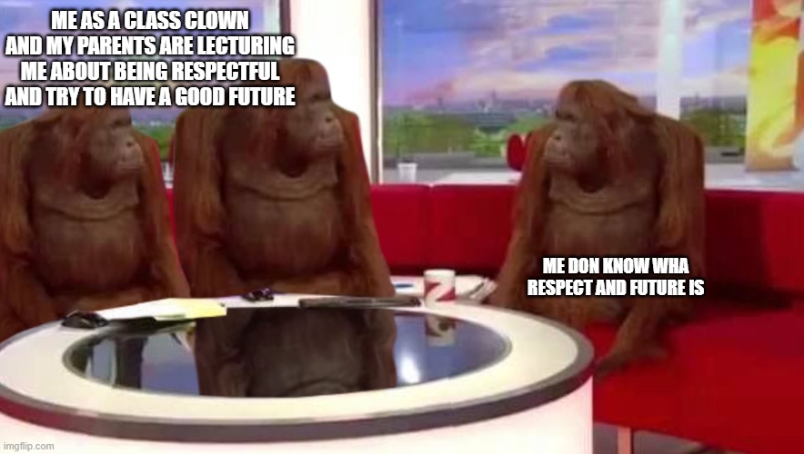where monkey | ME AS A CLASS CLOWN AND MY PARENTS ARE LECTURING ME ABOUT BEING RESPECTFUL AND TRY TO HAVE A GOOD FUTURE; ME DON KNOW WHA RESPECT AND FUTURE IS | image tagged in where monkey | made w/ Imgflip meme maker