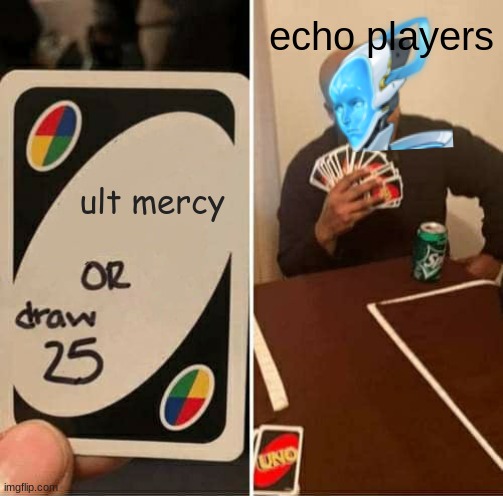 UNO Draw 25 Cards | echo players; ult mercy | image tagged in memes,uno draw 25 cards,overwatch,echo | made w/ Imgflip meme maker