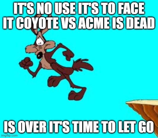 coyote vs acme is dead it's over | IT'S NO USE IT'S TO FACE IT COYOTE VS ACME IS DEAD; IS OVER IT'S TIME TO LET GO | image tagged in wiley cyote,warner bros discovery,i give up,it's over | made w/ Imgflip meme maker