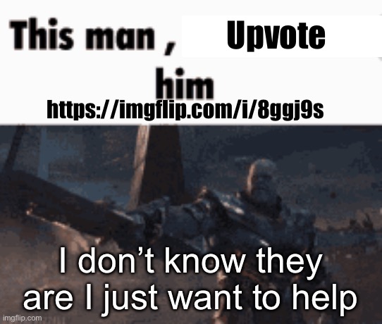 https://imgflip.com/i/8ggj9s | Upvote; https://imgflip.com/i/8ggj9s; I don’t know they are I just want to help | image tagged in this man _____ him | made w/ Imgflip meme maker