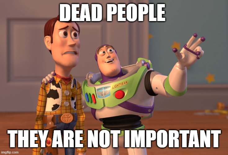 psychopathicmemer's uncel is dead, thats kinda funny that 2 people are dead at the same time | DEAD PEOPLE; THEY ARE NOT IMPORTANT | image tagged in memes,x x everywhere | made w/ Imgflip meme maker