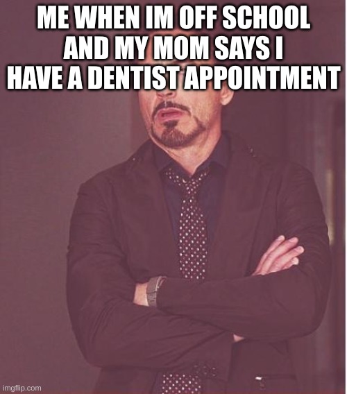 so tru tho | ME WHEN IM OFF SCHOOL AND MY MOM SAYS I HAVE A DENTIST APPOINTMENT | image tagged in memes,face you make robert downey jr | made w/ Imgflip meme maker