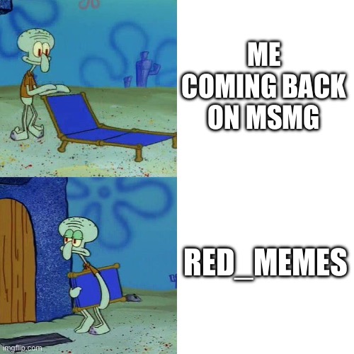 Squidward chair | ME COMING BACK ON MSMG; RED_MEMES | image tagged in squidward chair | made w/ Imgflip meme maker