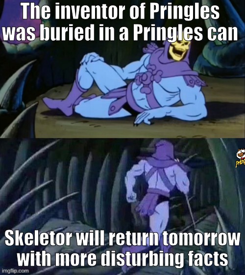 Skeletor memes #2 | The inventor of Pringles was buried in a Pringles can; Skeletor will return tomorrow with more disturbing facts | image tagged in skeletor disturbing facts | made w/ Imgflip meme maker