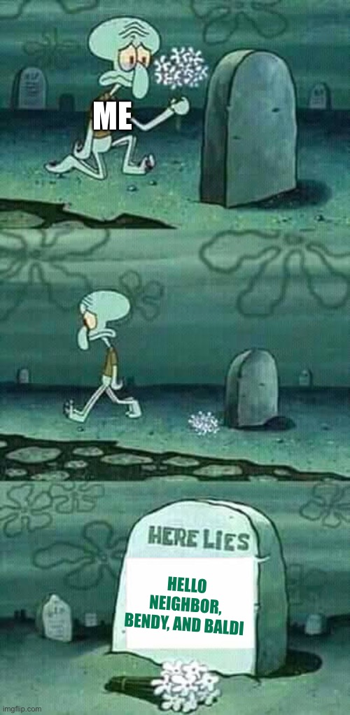 here lies squidward meme | ME; HELLO NEIGHBOR, BENDY, AND BALDI | image tagged in here lies squidward meme | made w/ Imgflip meme maker