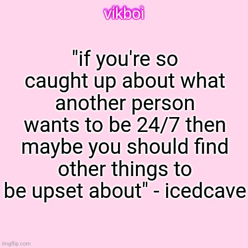 this isn't exactly what he said but it was similar | "if you're so caught up about what another person wants to be 24/7 then maybe you should find other things to be upset about" - icedcave | image tagged in vikboi temp modern | made w/ Imgflip meme maker