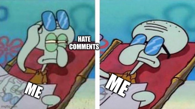 Squidward Don't Care | HATE COMMENTS; ME; ME | image tagged in squidward don't care | made w/ Imgflip meme maker