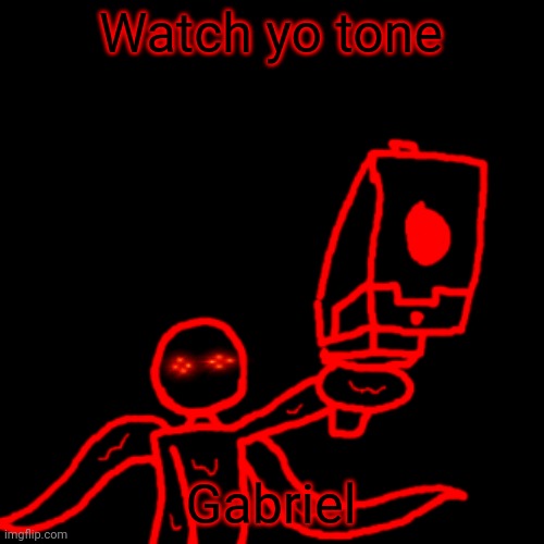Watch your tone mf Corrupt | Watch yo tone Gabriel | image tagged in watch your tone mf corrupt | made w/ Imgflip meme maker