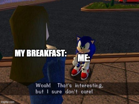 Woah thats interesting but I sure don't care | ME: MY BREAKFAST: | image tagged in woah thats interesting but i sure don't care | made w/ Imgflip meme maker