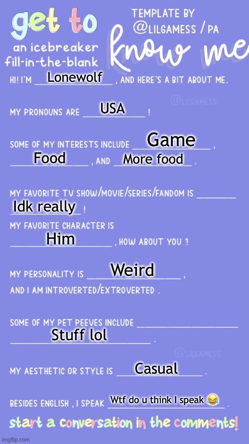 Talk w me | Lonewolf; USA; Game; Food; More food; Idk really; Him; Weird; Stuff lol; Casual; Wtf do u think I speak 😂 | image tagged in get to know fill in the blank | made w/ Imgflip meme maker