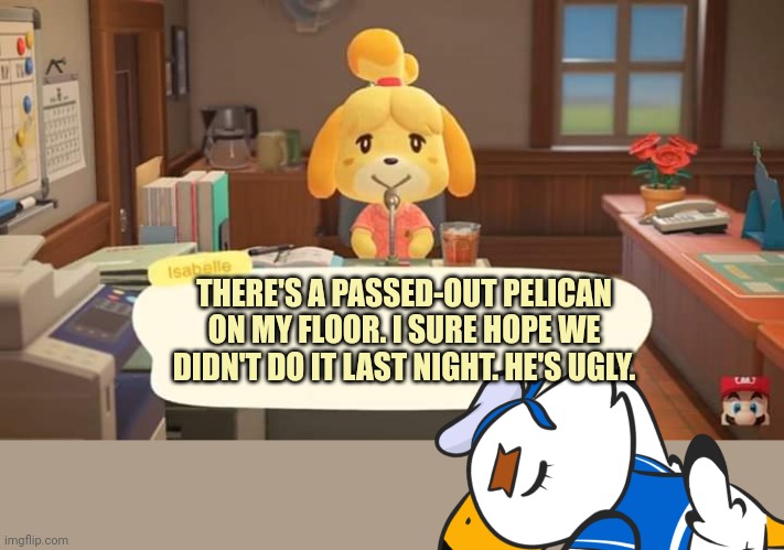 Gulliver's travels | THERE'S A PASSED-OUT PELICAN ON MY FLOOR. I SURE HOPE WE DIDN'T DO IT LAST NIGHT. HE'S UGLY. | image tagged in isabelle animal crossing announcement,gulliver,animal crossing,stop it get some help,drunk | made w/ Imgflip meme maker