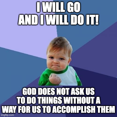 Success Kid Meme | I WILL GO AND I WILL DO IT! GOD DOES NOT ASK US TO DO THINGS WITHOUT A WAY FOR US TO ACCOMPLISH THEM | image tagged in memes,success kid | made w/ Imgflip meme maker