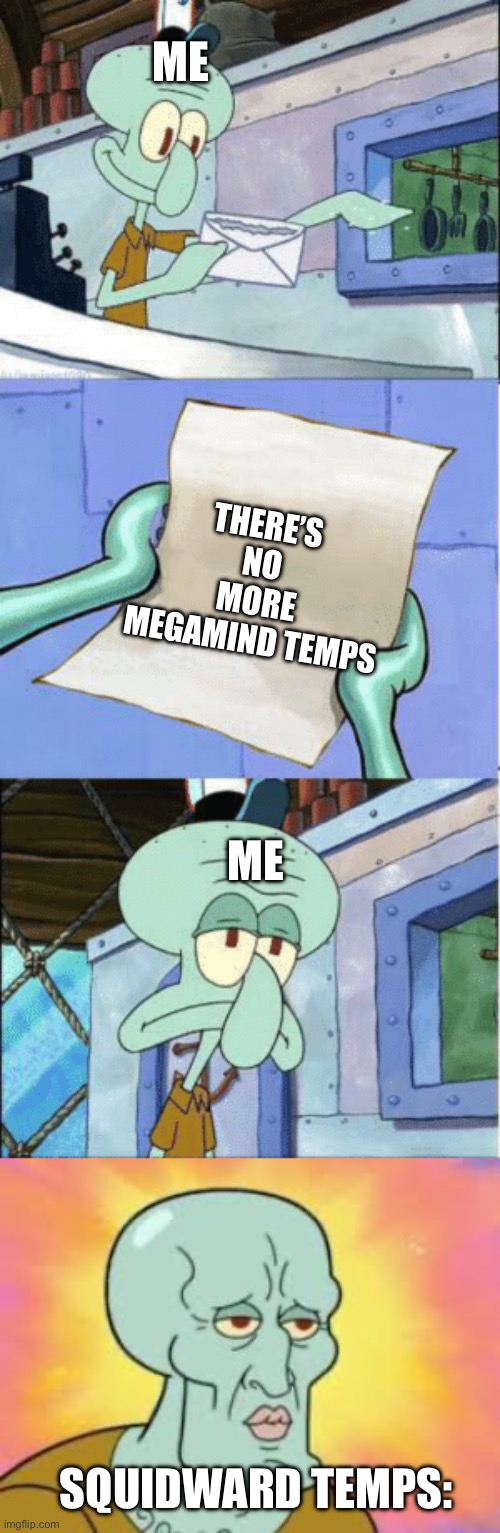 ME; THERE’S NO MORE MEGAMIND TEMPS; ME; SQUIDWARD TEMPS: | image tagged in squidward reading letter,handsome squidward | made w/ Imgflip meme maker