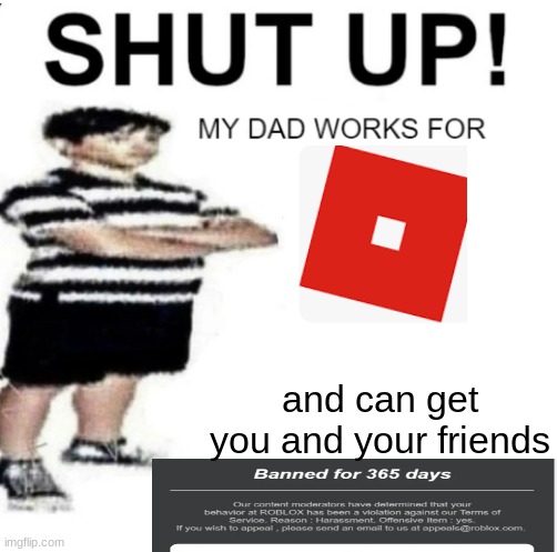 every spoiled roblox ipad kid: | and can get you and your friends | image tagged in shut up my dad works for,roblox,and can get you,banned for 365 days | made w/ Imgflip meme maker