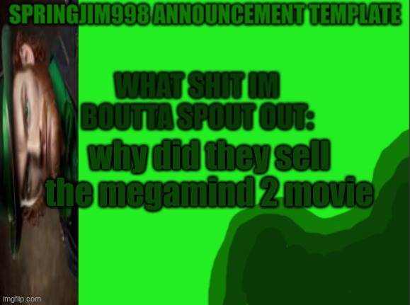 its fucking ass now?? | why did they sell the megamind 2 movie | image tagged in march template for jim | made w/ Imgflip meme maker