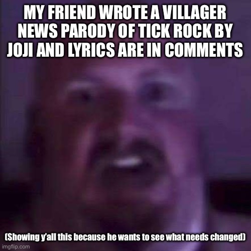 I give it a 0/10 | MY FRIEND WROTE A VILLAGER NEWS PARODY OF TICK ROCK BY JOJI AND LYRICS ARE IN COMMENTS; (Showing y’all this because he wants to see what needs changed) | image tagged in caseoh | made w/ Imgflip meme maker