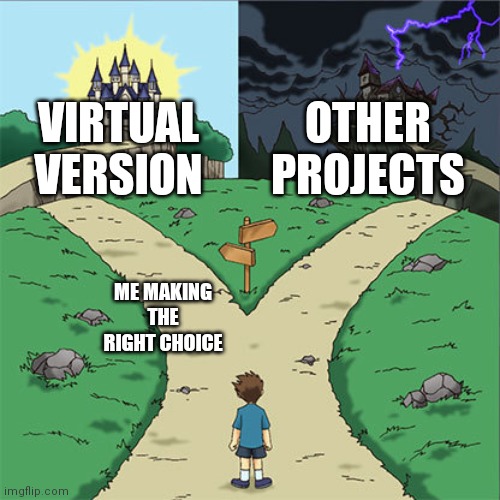 Two Paths | VIRTUAL VERSION; OTHER PROJECTS; ME MAKING THE RIGHT CHOICE | image tagged in two paths | made w/ Imgflip meme maker