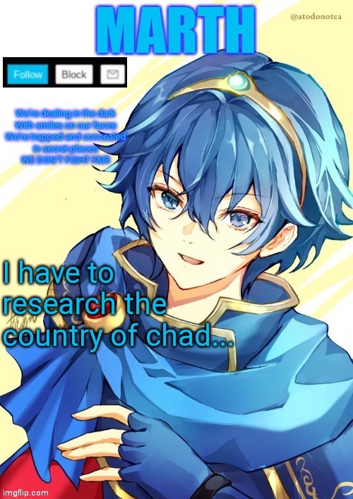 I want N and Marth to rail me until my legs can't move. | I have to research the country of chad... | image tagged in i want n and marth to rail me until my legs can't move | made w/ Imgflip meme maker