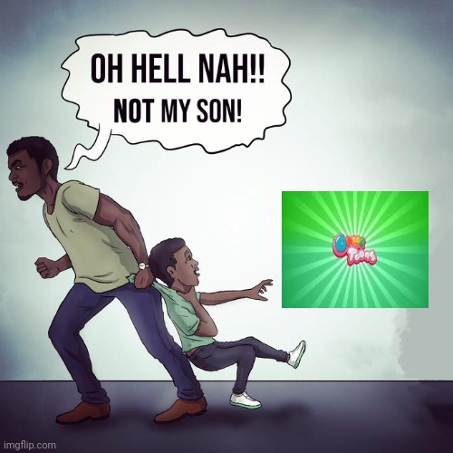 Oh hell nah not my son | image tagged in oh hell nah not my son | made w/ Imgflip meme maker
