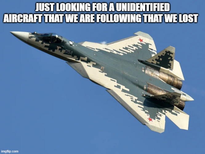 JUST LOOKING FOR A UNIDENTIFIED AIRCRAFT THAT WE ARE FOLLOWING THAT WE LOST | made w/ Imgflip meme maker