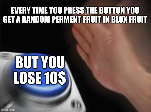 Blank Nut Button | EVERY TIME YOU PRESS THE BUTTON YOU GET A RANDOM PERMENT FRUIT IN BLOX FRUIT; BUT YOU LOSE 10$ | image tagged in memes,blank nut button | made w/ Imgflip meme maker