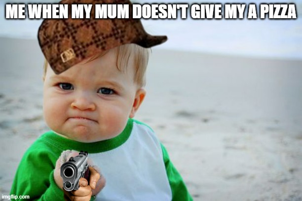 Success Kid Original | ME WHEN MY MUM DOESN'T GIVE MY A PIZZA | image tagged in memes,success kid original | made w/ Imgflip meme maker