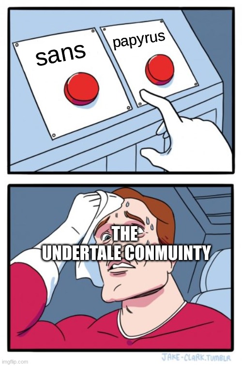 chose which one | papyrus; sans; THE 
UNDERTALE CONMUINTY | image tagged in memes,two buttons,undertale | made w/ Imgflip meme maker