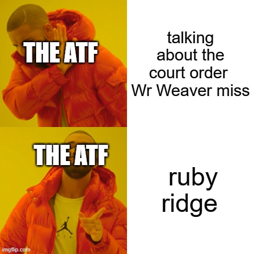 Drake Hotline Bling | talking about the court order  Wr Weaver miss; THE ATF; ruby ridge; THE ATF | image tagged in memes,drake hotline bling | made w/ Imgflip meme maker