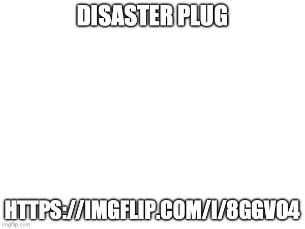 DISASTER PLUG; HTTPS://IMGFLIP.COM/I/8GGVO4 | made w/ Imgflip meme maker