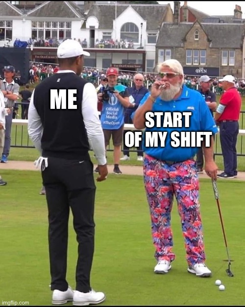 John Daly and Tiger Woods | ME; START OF MY SHIFT | image tagged in john daly and tiger woods | made w/ Imgflip meme maker