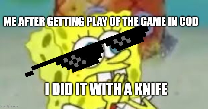 jimmahmabob | ME AFTER GETTING PLAY OF THE GAME IN COD; I DID IT WITH A KNIFE | image tagged in spongebob | made w/ Imgflip meme maker