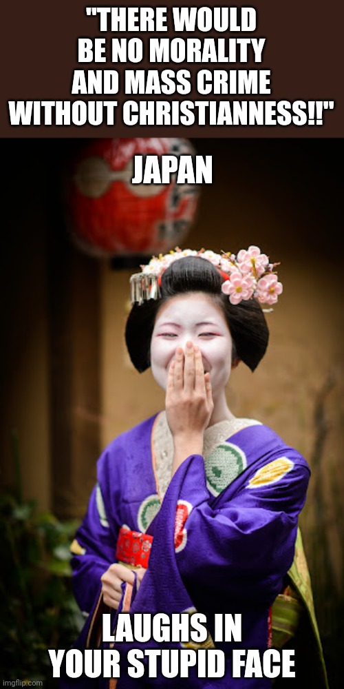 Warai | "THERE WOULD BE NO MORALITY AND MASS CRIME WITHOUT CHRISTIANNESS!!"; JAPAN; LAUGHS IN YOUR STUPID FACE | image tagged in japanese,funny | made w/ Imgflip meme maker