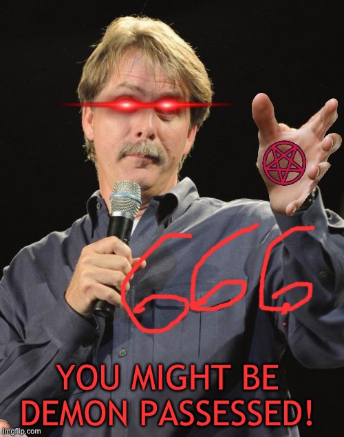 Jeff Foxworthy | YOU MIGHT BE DEMON PASSESSED! | image tagged in jeff foxworthy | made w/ Imgflip meme maker