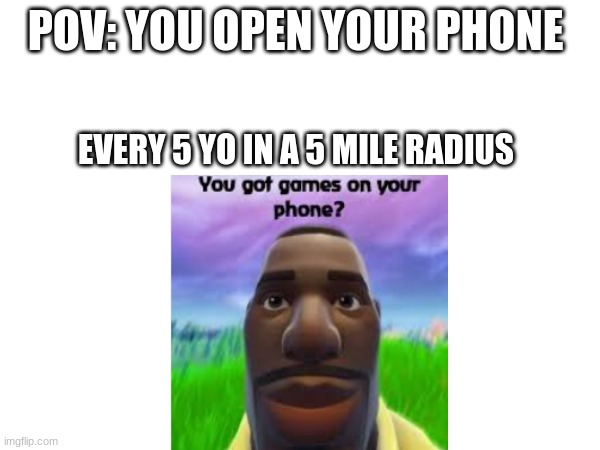 do you have games on your phone? | POV: YOU OPEN YOUR PHONE; EVERY 5 YO IN A 5 MILE RADIUS | image tagged in kids these days,funny | made w/ Imgflip meme maker