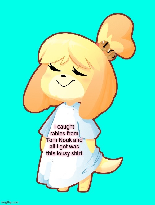 Isabelle Shirt | I caught rabies from Tom Nook and all I got was this lousy shirt | image tagged in isabelle shirt,rabies,isabelle,t-shirt,stop it get some help | made w/ Imgflip meme maker