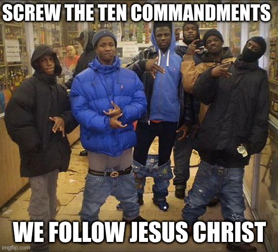 me and all my homies hate colored | SCREW THE TEN COMMANDMENTS; WE FOLLOW JESUS CHRIST | image tagged in me and all my homies hate colored | made w/ Imgflip meme maker