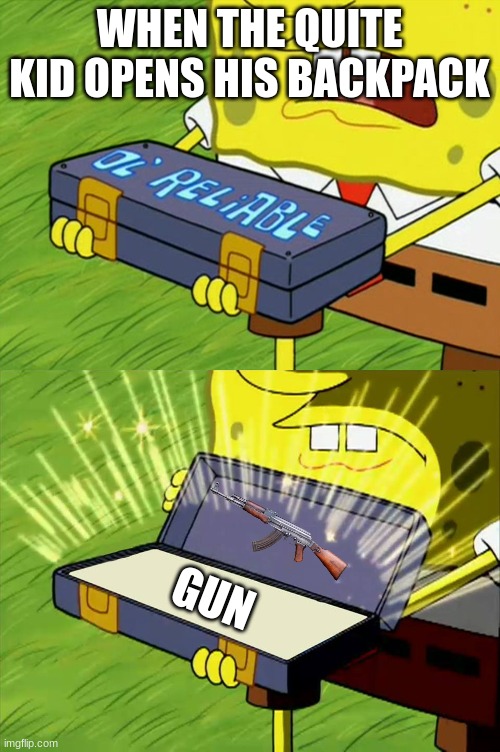 Ol' Reliable | WHEN THE QUITE KID OPENS HIS BACKPACK; GUN | image tagged in ol' reliable | made w/ Imgflip meme maker