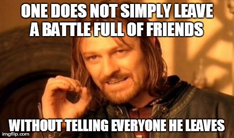 One Does Not Simply Meme | ONE DOES NOT SIMPLY LEAVE A BATTLE FULL OF FRIENDS  WITHOUT TELLING EVERYONE HE LEAVES | image tagged in memes,one does not simply | made w/ Imgflip meme maker
