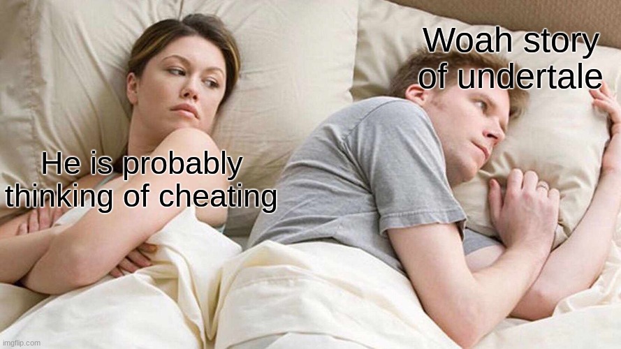 Story of undertale | Woah story of undertale; He is probably thinking of cheating | image tagged in memes,i bet he's thinking about other women | made w/ Imgflip meme maker