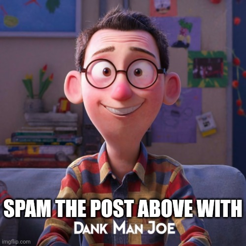 Dank Man Joe | SPAM THE POST ABOVE WITH | image tagged in dank man joe | made w/ Imgflip meme maker