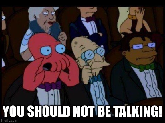 You Should Feel Bad Zoidberg Meme | YOU SHOULD NOT BE TALKING! | image tagged in memes,you should feel bad zoidberg | made w/ Imgflip meme maker