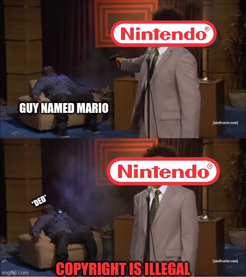 nintendo hold with the copyright | GUY NAMED MARIO; *DED*; COPYRIGHT IS ILLEGAL | image tagged in memes,who killed hannibal,funny | made w/ Imgflip meme maker