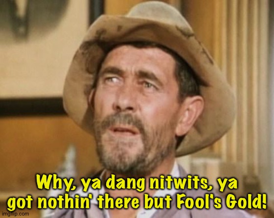 Festus heared about thu gold sneakers and come-a-runnin'. | Why, ya dang nitwits, ya got nothin' there but Fool's Gold! | image tagged in festus | made w/ Imgflip meme maker