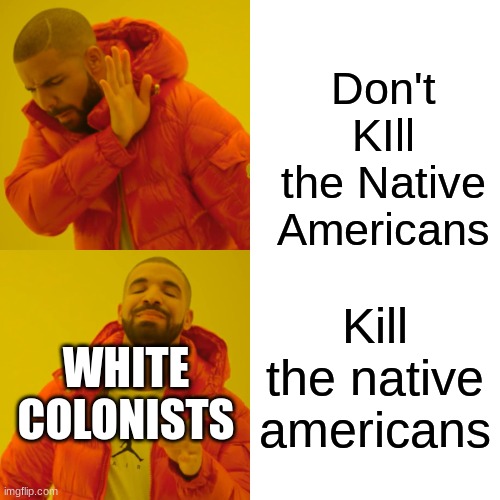 native American Meme | Don't KIll the Native Americans; Kill the native americans; WHITE COLONISTS | image tagged in memes,drake hotline bling | made w/ Imgflip meme maker